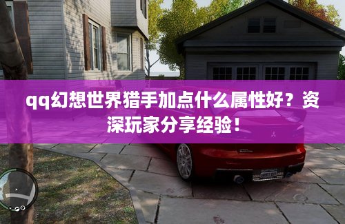 qq幻想世界猎手加点什么属性好？资深玩家分享经验！