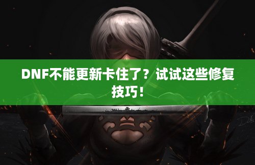 DNF不能更新卡住了？试试这些修复技巧！