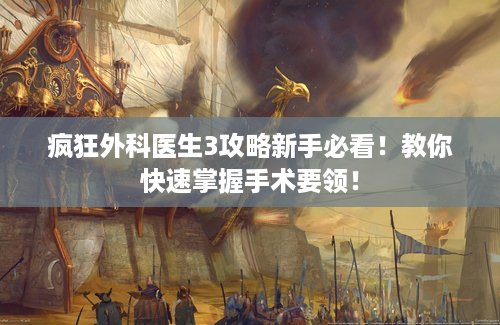 疯狂外科医生3攻略新手必看！教你快速掌握手术要领！