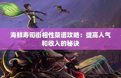 海鲜寿司街相性菜谱攻略：提高人气和收入的秘诀