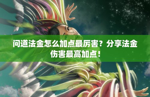 问道法金怎么加点最厉害？分享法金伤害最高加点！