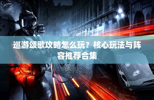 巡游颂歌攻略怎么玩？核心玩法与阵容推荐合集
