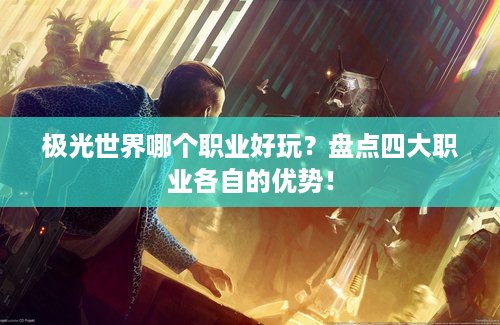 极光世界哪个职业好玩？盘点四大职业各自的优势！
