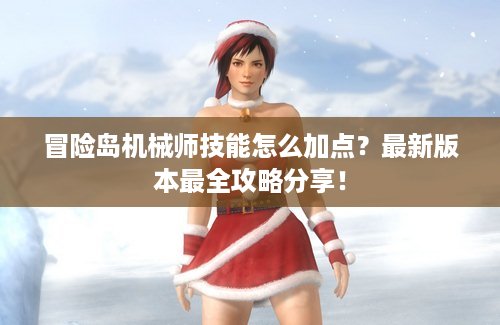 冒险岛机械师技能怎么加点？最新版本最全攻略分享！