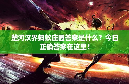 楚河汉界蚂蚁庄园答案是什么？今日正确答案在这里！