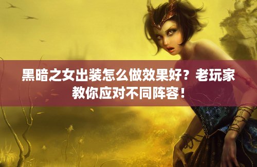 黑暗之女出装怎么做效果好？老玩家教你应对不同阵容！