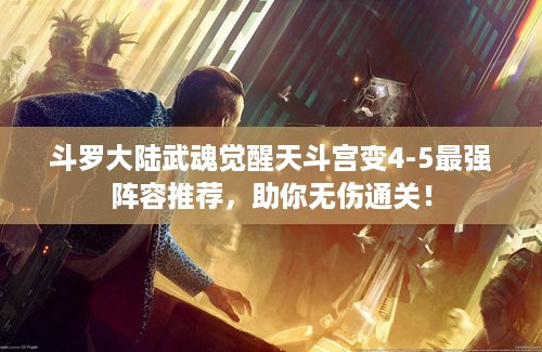 斗罗大陆武魂觉醒天斗宫变4-5最强阵容推荐，助你无伤通关！