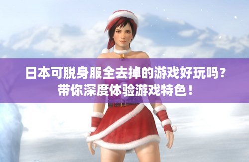 日本可脱身服全去掉的游戏好玩吗？带你深度体验游戏特色！