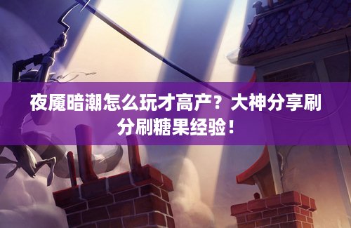 夜魇暗潮怎么玩才高产？大神分享刷分刷糖果经验！