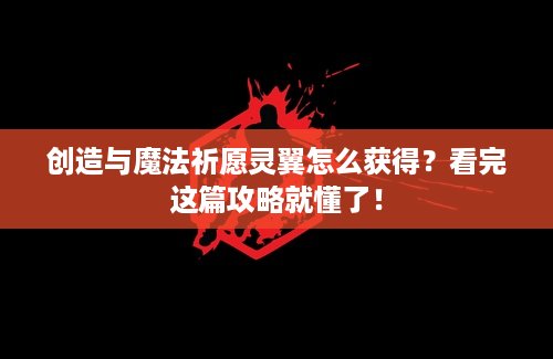创造与魔法祈愿灵翼怎么获得？看完这篇攻略就懂了！