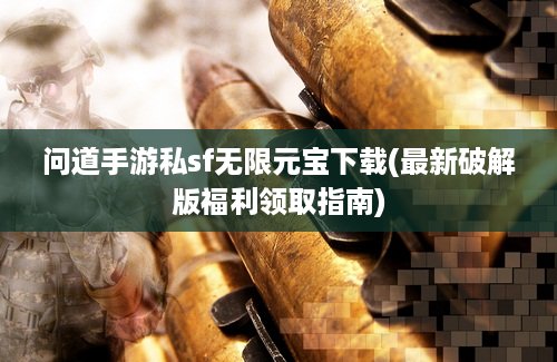 问道手游私sf无限元宝下载(最新破解版福利领取指南) 问道手游私sf无限元宝下载(最新破解版福利领取指南)