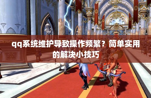 qq系统维护导致操作频繁？简单实用的解决小技巧