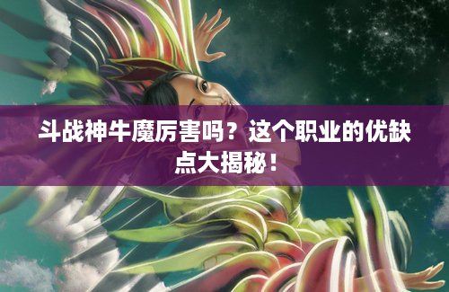 斗战神牛魔厉害吗？这个职业的优缺点大揭秘！