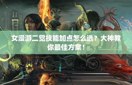 女漫游二觉技能加点怎么选？大神教你最佳方案！