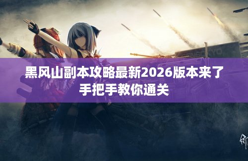 黑风山副本攻略最新2026版本来了手把手教你通关