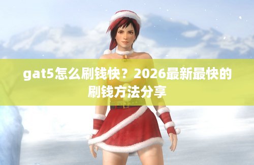 gat5怎么刷钱快？2026最新最快的刷钱方法分享