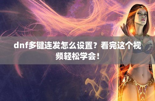 dnf多键连发怎么设置？看完这个视频轻松学会！