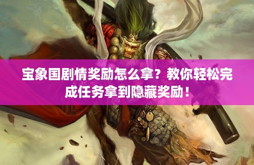 宝象国剧情奖励怎么拿？教你轻松完成任务拿到隐藏奖励！