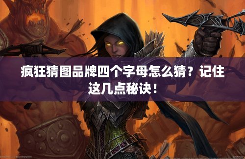 疯狂猜图品牌四个字母怎么猜？记住这几点秘诀！