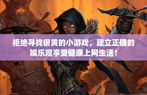 拒绝寻找很黄的小游戏，建立正确的娱乐观享受健康上网生活！