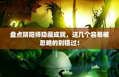 盘点阴阳师隐藏成就,这几个容易被忽略的别错过! 盘点阴阳师隐藏成就,这几个容易被忽略的别错过!