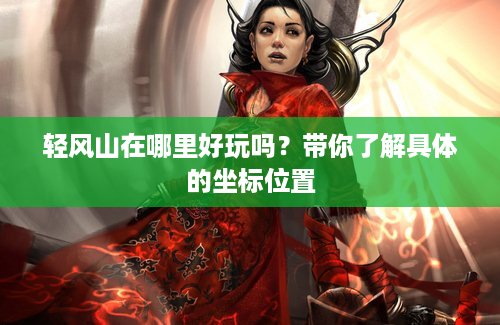 轻风山在哪里好玩吗？带你了解具体的坐标位置