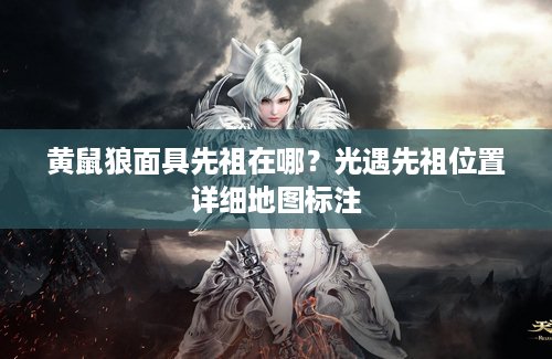 黄鼠狼面具先祖在哪？光遇先祖位置详细地图标注