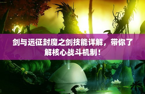 剑与远征封魔之剑技能详解，带你了解核心战斗机制！
