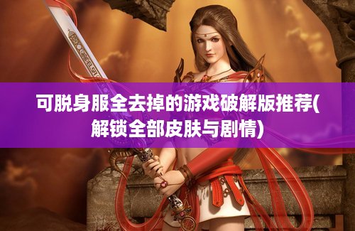 可脱身服全去掉的游戏破解版推荐(解锁全部皮肤与剧情) 可脱身服全去掉的游戏破解版推荐(解锁全部皮肤与剧情)
