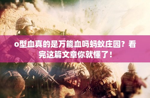 o型血真的是万能血吗蚂蚁庄园？看完这篇文章你就懂了！