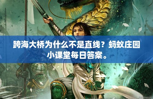 跨海大桥为什么不是直线？蚂蚁庄园小课堂每日答案。