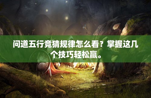 问道五行竞猜规律怎么看？掌握这几个技巧轻松赢。