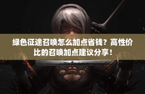 绿色征途召唤怎么加点省钱？高性价比的召唤加点建议分享！