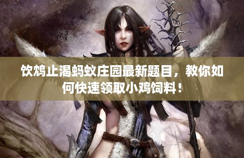 饮鸩止渴蚂蚁庄园最新题目，教你如何快速领取小鸡饲料！