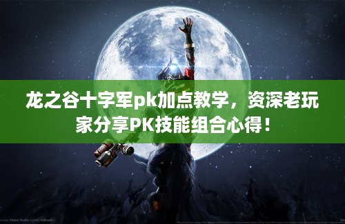 龙之谷十字军pk加点教学，资深老玩家分享PK技能组合心得！