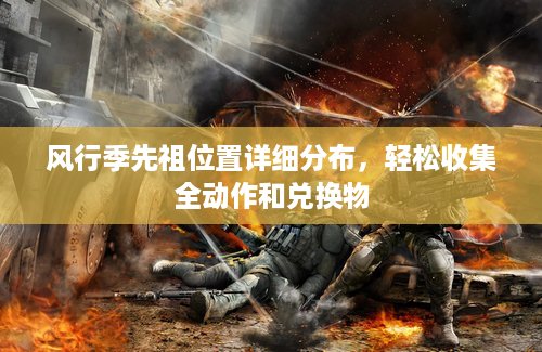 风行季先祖位置详细分布，轻松收集全动作和兑换物