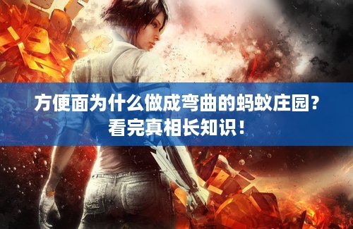 方便面为什么做成弯曲的蚂蚁庄园？看完真相长知识！