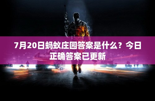 7月20日蚂蚁庄园答案是什么？今日正确答案已更新