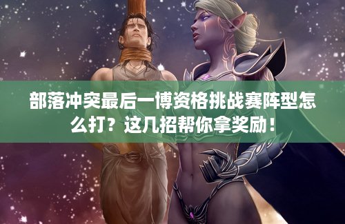 部落冲突最后一博资格挑战赛阵型怎么打？这几招帮你拿奖励！