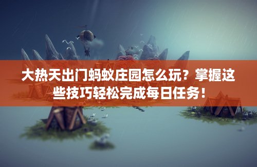 大热天出门蚂蚁庄园怎么玩？掌握这些技巧轻松完成每日任务！