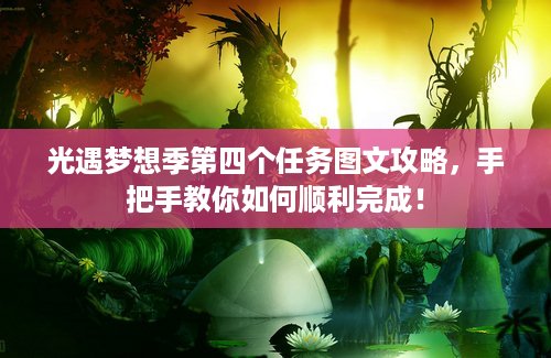光遇梦想季第四个任务图文攻略，手把手教你如何顺利完成！