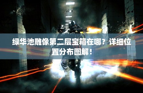 绿华池雕像第二层宝箱在哪？详细位置分布图解！