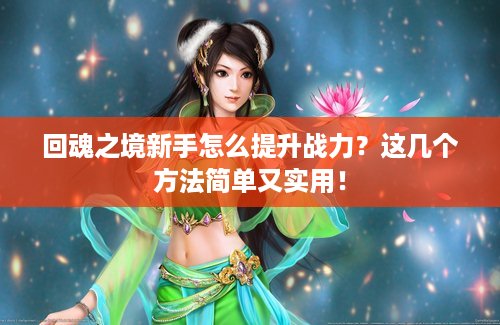 回魂之境新手怎么提升战力？这几个方法简单又实用！