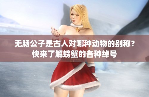 无肠公子是古人对哪种动物的别称？快来了解螃蟹的各种绰号