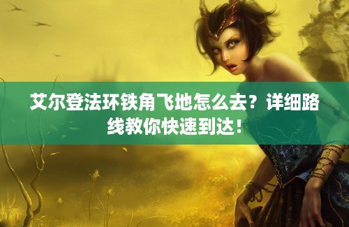 艾尔登法环铁角飞地怎么去？详细路线教你快速到达！