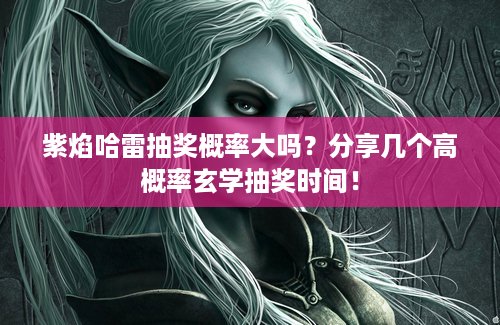 紫焰哈雷抽奖概率大吗？分享几个高概率玄学抽奖时间！