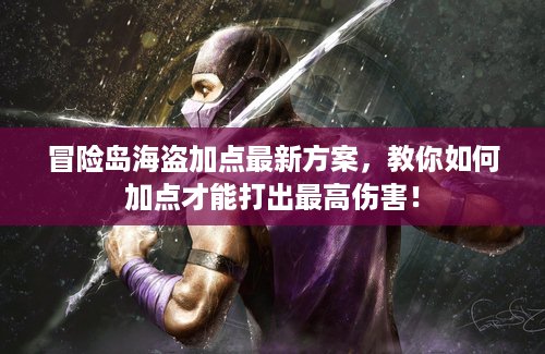 冒险岛海盗加点最新方案，教你如何加点才能打出最高伤害！
