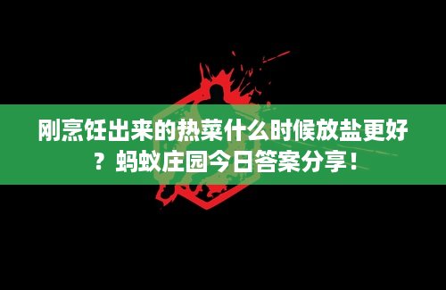 刚烹饪出来的热菜什么时候放盐更好？蚂蚁庄园今日答案分享！