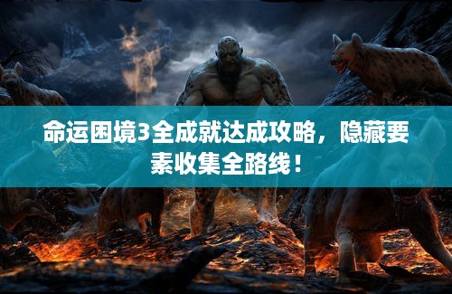 命运困境3全成就达成攻略,隐藏要素收集全路线! 命运困境3全成就达成攻略,隐藏要素收集全路线!