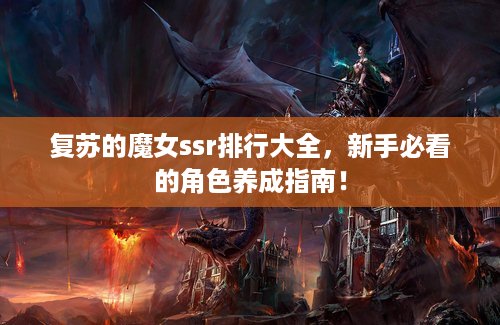 复苏的魔女ssr排行大全，新手必看的角色养成指南！